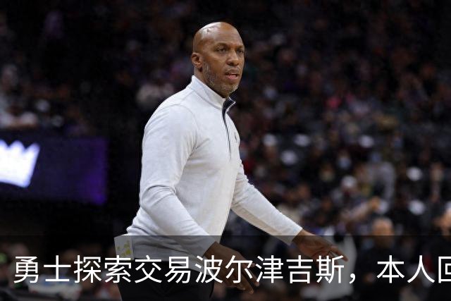勇士探索交易波尔津吉斯，本人回应：别瞎诊断，我没艾滋