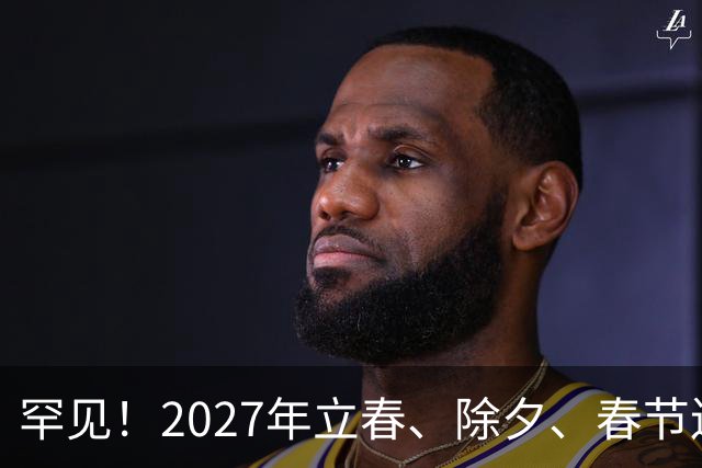 罕见！2027年立春、除夕、春节连撞三天，是不是最好的吉祥呢