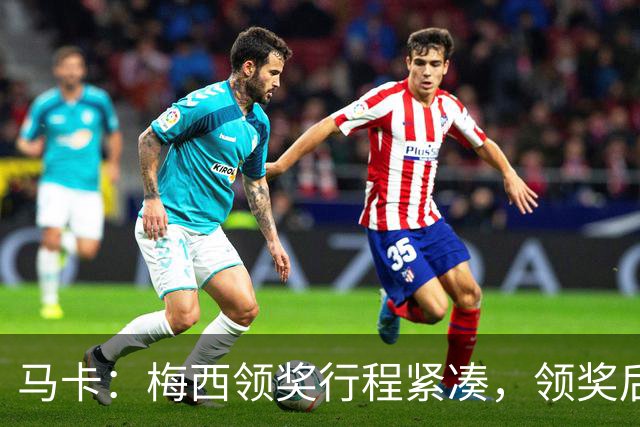马卡：梅西领奖行程紧凑，领奖后赶赴纽约出战